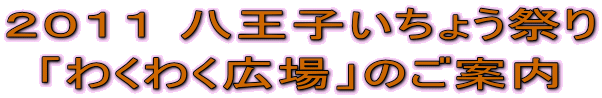 ２０１１ 八王子いちょう祭り 「わくわく広場」のご案内