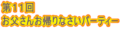 第１１回 お父さんお帰りなさいパーティー