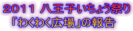 ２０１１ 八王子いちょう祭り 　「わくわく広場」の報告