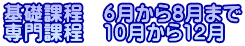 基礎課程 6月から8月まで 専門課程 10月から12月